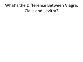 What’s the Difference Between Viagra, Cialis and Levitra? 