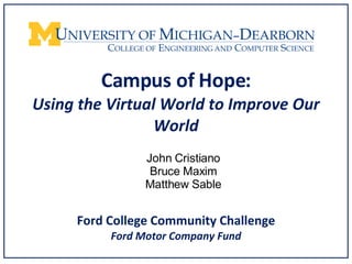 Campus of Hope: Using the Virtual World to Improve Our World ,[object Object],[object Object],[object Object],Ford College Community Challenge Ford Motor Company Fund 