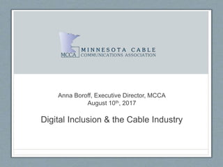Anna Boroff, Executive Director, MCCA
August 10th, 2017
Digital Inclusion & the Cable Industry
 