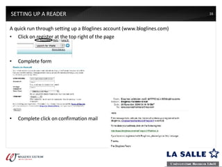 A quick run through setting up a Bloglines account (www.bloglines.com) Click on register at the top right of the page Complete form Complete click on confirmation mail SETTING UP A READER 