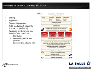 MAXIMISE THE REACH OF PRESS RELEASES Brevity Hyperlinks Supporting content RSS feeds (think about the licence on the feeds) Facilitate bookmarking and ‘curated’ web services: Distribution Newswires (vertical and general) Company blog inbound links 