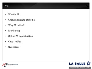 PR:  What is PR Changing nature of media Why PR online? Monitoring Online PR opportunities Case studies Questions 