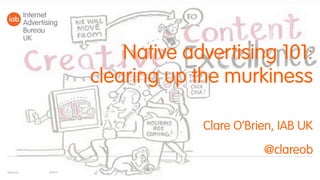 Native advertising 101:
clearing up the murkiness
Clare O’Brien, IAB UK
@clareob
10/9/15iabuk.net
 