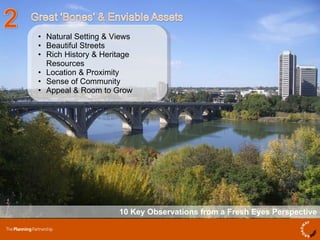 10 Key Observations from a Fresh Eyes Perspective Natural Setting & Views Beautiful Streets Rich History & Heritage Resources  Location & Proximity Sense of Community Appeal & Room to Grow 