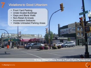 10 Key Observations from a Fresh Eyes Perspective Front Yard Parking Under-Scaled Buildings Gaps and Blank Walls Non-Retail At-Grade Inconsistent Setbacks Visible Untreated Parking Areas 