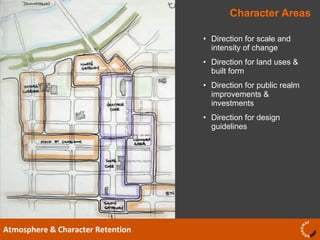 Character Areas Atmosphere & Character Retention Direction for scale and intensity of change Direction for land uses & built form Direction for public realm improvements & investments Direction for design guidelines  