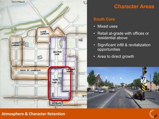 Character Areas Atmosphere & Character Retention South Core Mixed uses Retail at-grade with offices or residential above Significant infill & revitalization opportunities  Area to direct growth  