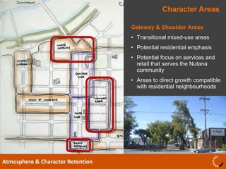 Character Areas Atmosphere & Character Retention Gateway & Shoulder Areas Transitional mixed-use areas Potential residential emphasis  Potential focus on services and retail that serves the Nutana community Areas to direct growth compatible with residential neighbourhoods 
