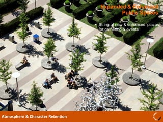 Expanded & Enhanced Public Spaces Atmosphere & Character Retention String of new & enhanced ‘plazas’ for gathering & events 