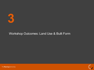 Workshop Outcomes: Land Use & Built Form 3 