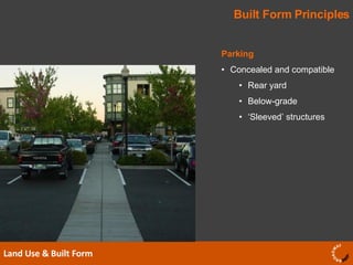 Built Form Principles Land Use & Built Form  Parking Concealed and compatible Rear yard Below-grade ‘ Sleeved’ structures 