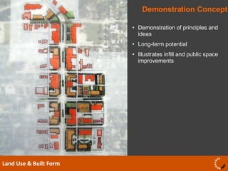 Demonstration Concept Land Use & Built Form  Demonstration of principles and ideas Long-term potential  Illustrates infill and public space improvements 