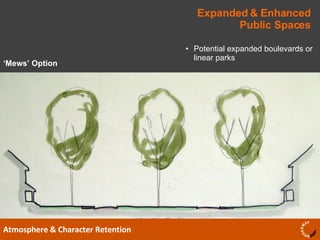 Expanded & Enhanced Public Spaces Atmosphere & Character Retention Potential expanded boulevards or linear parks ‘ Mews’ Option 