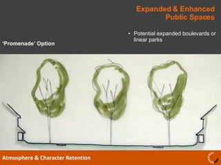 Expanded & Enhanced Public Spaces Atmosphere & Character Retention Potential expanded boulevards or linear parks ‘ Promenade’ Option 