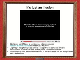 It’s just an illusion <ul><li>Objets non identifiés de la semaine: de très nombreuses  vidéos d’illusions sonores  fleuris...