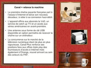 Canal + relance la machine <ul><li>La première chaîne payante française part à l’assaut d’Internet et lance son nouveau dé...