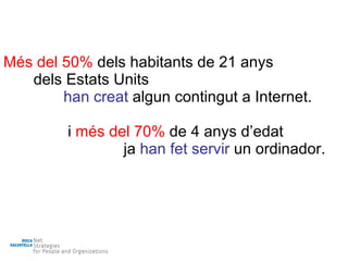 Més del 50%  dels habitants de 21 anys dels Estats Units han creat  algun contingut a Internet. i  més del 70%  de 4 anys d’edat  ja  han fet servir  un ordinador. 