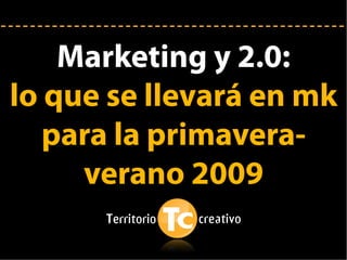 Marketing y 2.0:
lo que se llevará en mk
   para la primavera-
     verano 2009
 