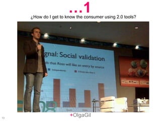 + OlgaGil ¿How do I get to know the consumer using 2.0 tools? … 1 