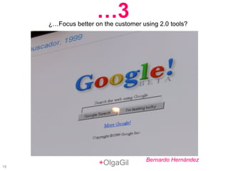 + OlgaGil ¿…Focus better on the customer using 2.0 tools? … 3 Bernardo Hernández 