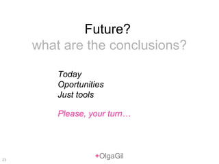 + OlgaGil Future?  what are the conclusions? Today Oportunities Just tools Please, your turn… 