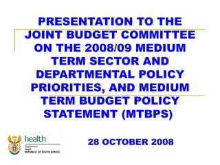 PRESENTATION TO THE JOINT BUDGET COMMITTEE ON THE 2008/09 MEDIUM TERM SECTOR AND DEPARTMENTAL POLICY PRIORITIES, AND MEDIUM TERM BUDGET POLICY STATEMENT (MTBPS)  28 OCTOBER 2008 
