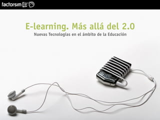 Nuevas Tecnologías en el ámbito de la Educación[ ]
6.11.08
1
E-learning. Más allá del 2.0
Nuevas Tecnologías en el ámbito de la Educación
 