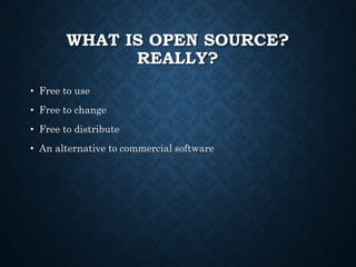 WHAT IS OPEN SOURCE?
REALLY?
• Free to use
• Free to change
• Free to distribute
• An alternative to commercial software
 