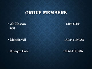 GROUP MEMBERS
• Ali Hassan 13054119-
081
• Mohsin-Ali 13054119-082
• Khaqan Sahi 13054119-085
 