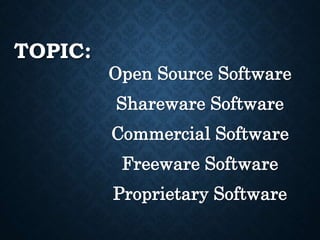 TOPIC:
Open Source Software
Shareware Software
Commercial Software
Freeware Software
Proprietary Software
 