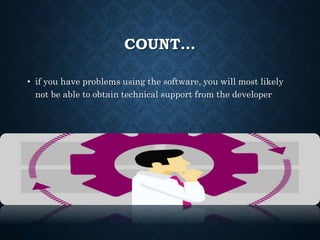 COUNT…
• if you have problems using the software, you will most likely
not be able to obtain technical support from the developer
 