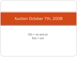 Clic = on and on Esc = out Auction October 7th, 2008 