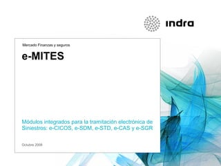 e-MITES   Módulos integrados para la tramitación electrónica de Siniestros: e-CICOS, e-SDM, e-STD, e-CAS y e-SGR Mercado Finanzas y seguros Octubre 2008 