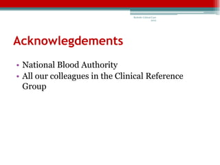 Bedside Critical Care
                                                2012




Acknowlegdements
• National Blood Authority
• All our colleagues in the Clinical Reference
  Group
 
