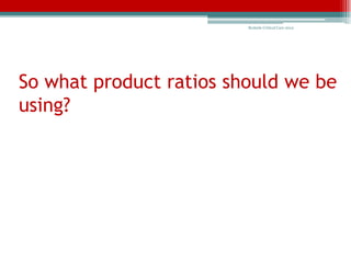 Bedside Critical Care 2012




So what product ratios should we be
using?
 