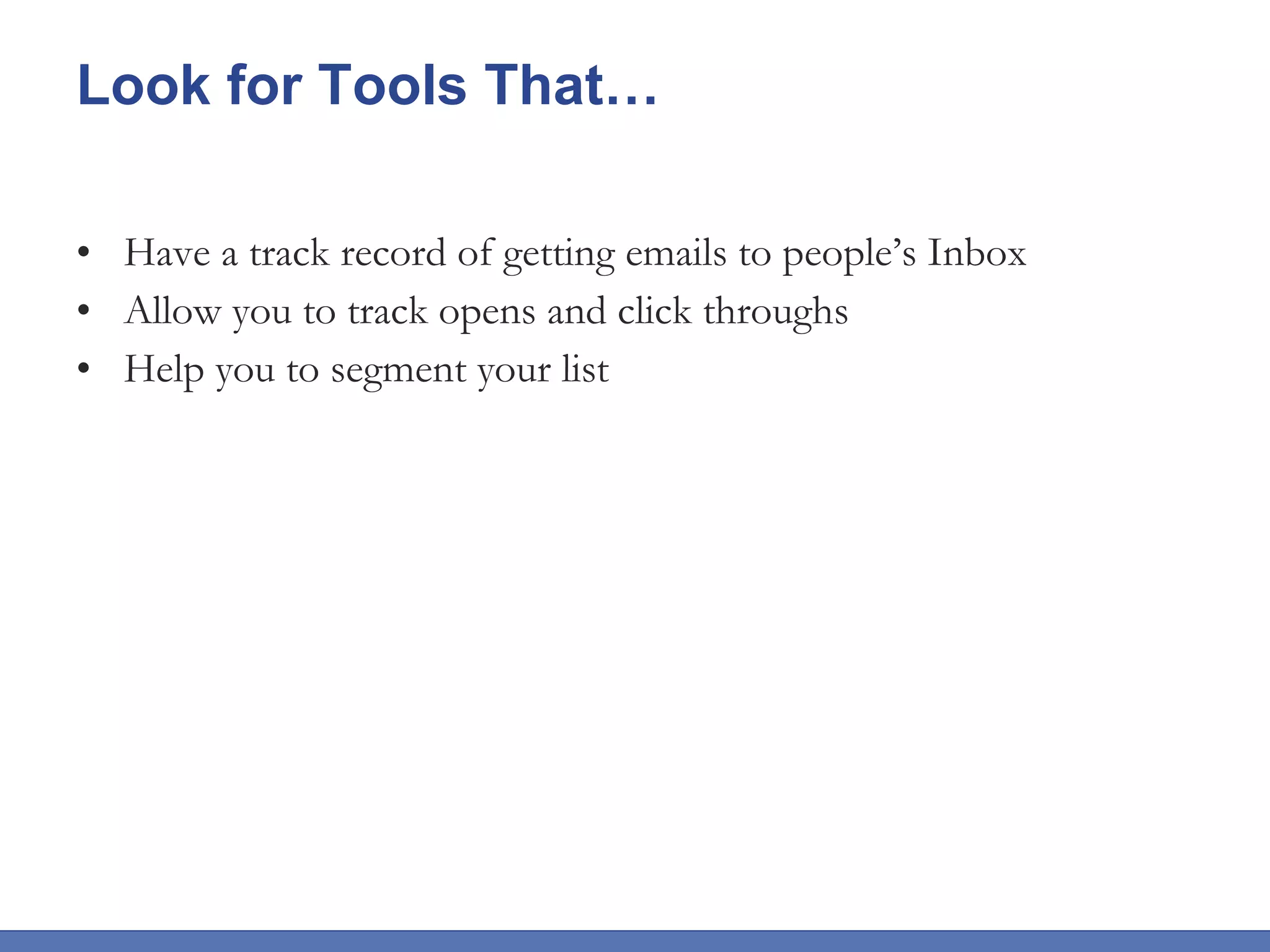 Look for Tools That… Have a track record of getting emails to people’s Inbox Allow you to track opens and click throughs Help you to segment your list 