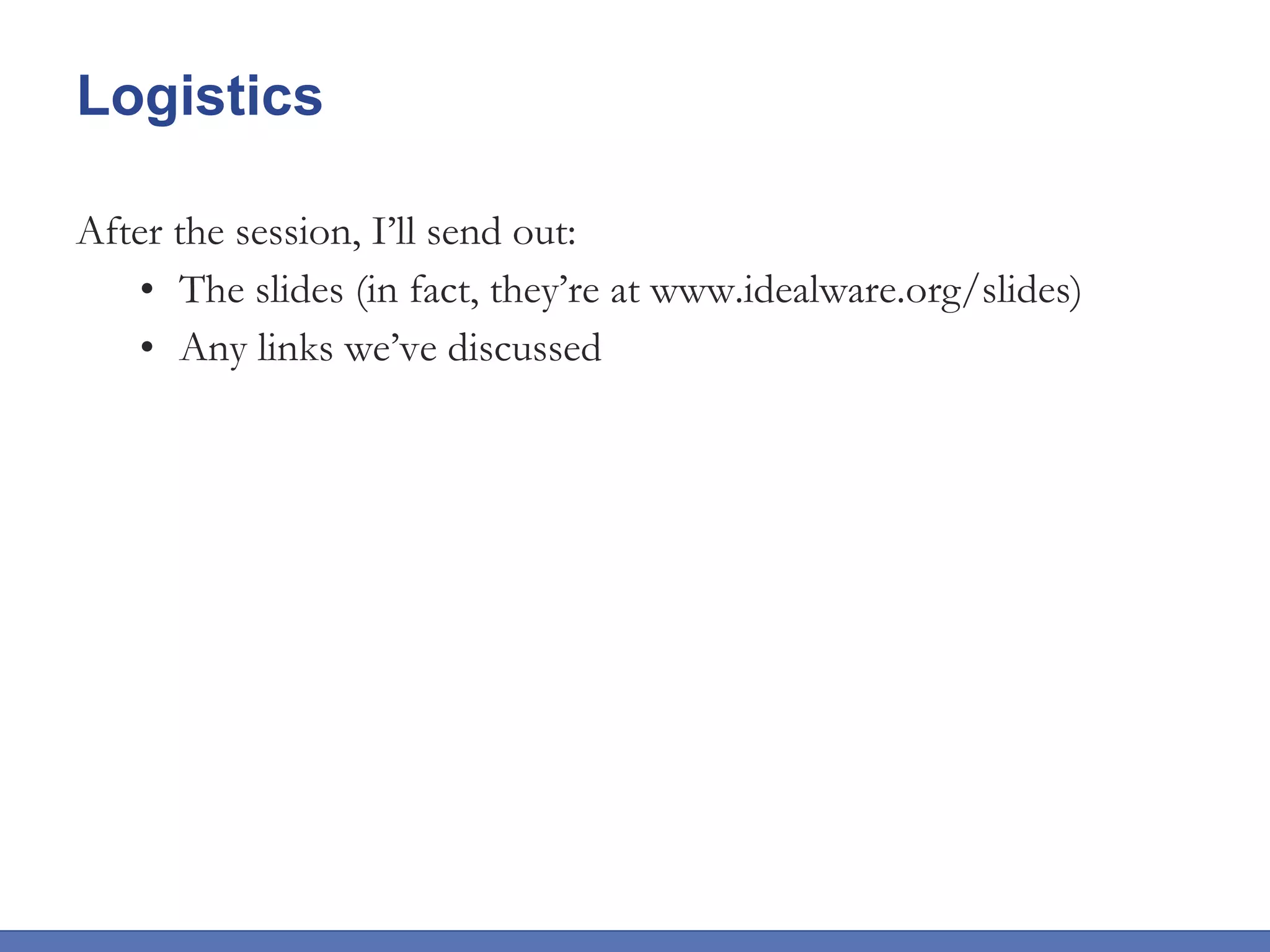 Logistics After the session, I’ll send out: The slides (in fact, they’re at www.idealware.org/slides) Any links we’ve discussed 