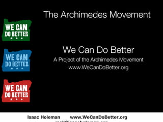 The Archimedes Movement Isaac Holeman  www.WeCanDoBetter.org  [email_address] ,[object Object],[object Object],[object Object]