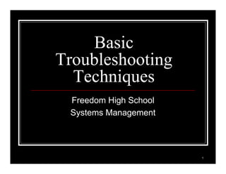 1
Basic
Troubleshooting
Techniques
Freedom High School
Systems Management
 