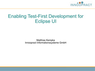 Enabling Test-First Development for
            Eclipse UI


                 Matthias Kempka
       Innoopract Informationssysteme GmbH
 