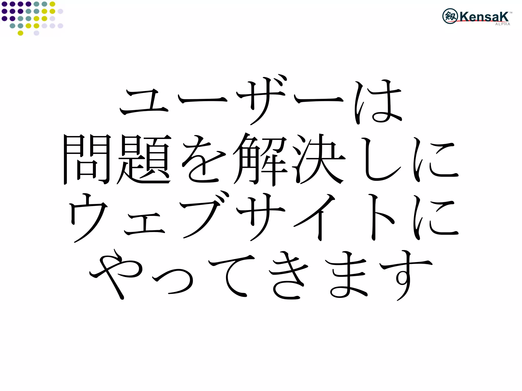 ユーザーは 問題を解決しに ウェブサイトに やってきます 