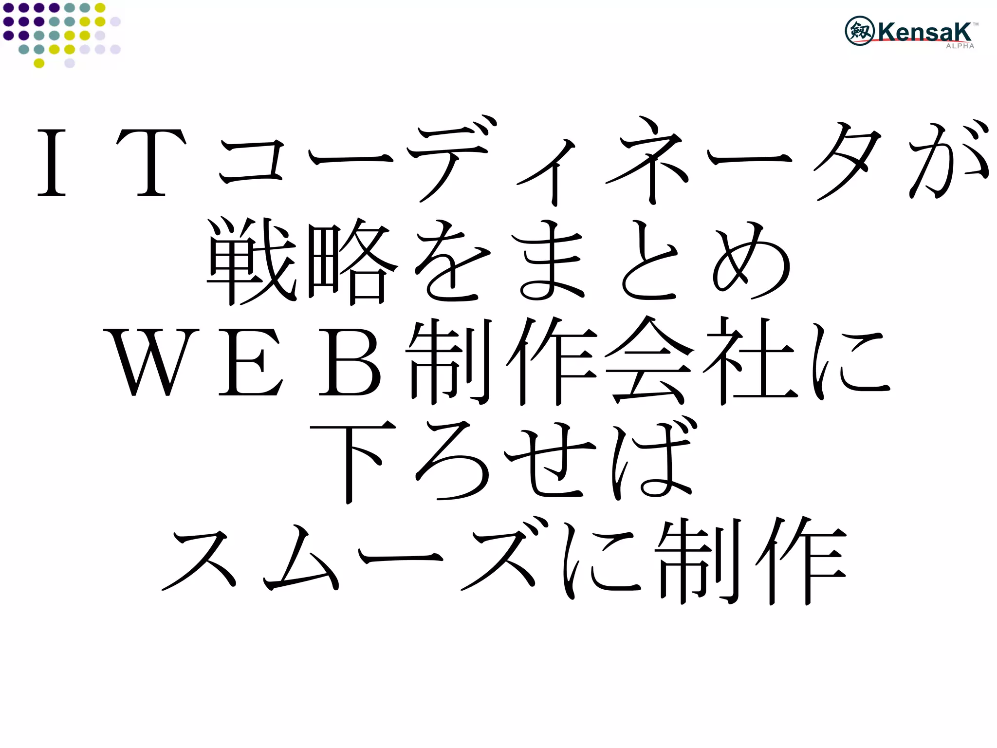 ＩＴコーディネータが 戦略をまとめ ＷＥＢ制作会社に 下ろせば スムーズに制作 