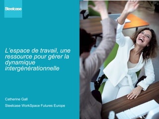 Catherine Gall Steelcase WorkSpace Futures Europe L’espace de travail, une  ressource pour gérer la dynamique intergénérationnelle 