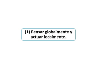 (1) Pensar globalmente y
    actuar localmente.
 