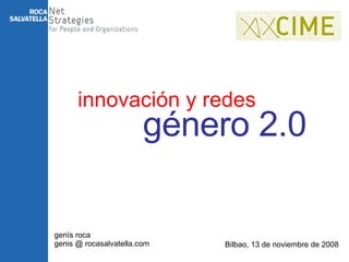 innovación y redes genís roca genis @ rocasalvatella.com Bilbao, 13 de noviembre de 2008 género 2.0 