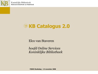 Elco van Staveren hoofd Online Services Koninklijke Bibliotheek KB Catalogus 2.0 FOBID Studiedag – 13 november 2008 