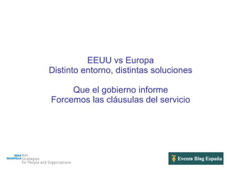 EEUU vs Europa Distinto entorno, distintas soluciones Que el gobierno informe Forcemos las cláusulas del servicio 