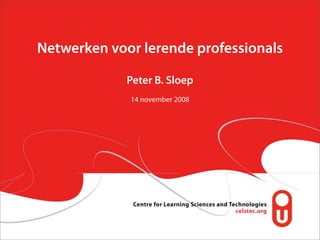 Netwerken voor lerende professionals

             Peter B. Sloep
             14 november 2008
 