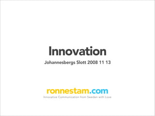 Innovation
Johannesbergs Slott 2008 11 13
 