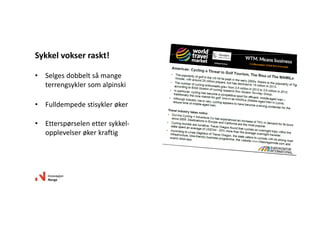 • Selges dobbelt så mange 
terrengsykler som alpinski
• Fulldempede stisykler øker
• Etterspørselen etter sykkel‐
opplevelser øker kraftig
Sykkel vokser raskt!
 